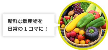 新鮮な農産物を日常の1コマに！