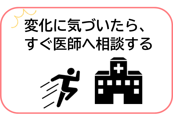 変化に気づいたらすぐ医師へ相談する