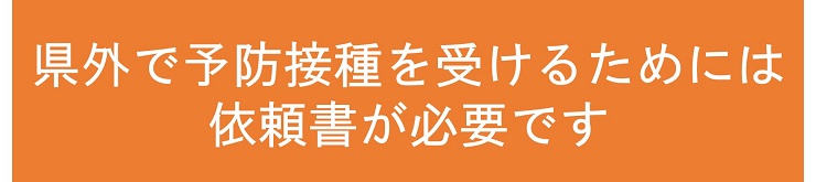県外で予防接種を受けるためには依頼書が必要です