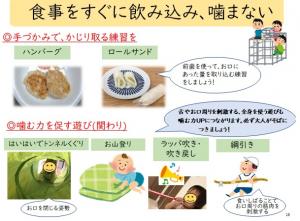 食事をすぐに飲み込み、噛まない①手づかみで、かじりとる練習を(ハンバーグ、ロールサンド)②噛む力を促す遊び①はいはいでトンネルくぐり②お山登り③ラッパ吹き・吹きもどし④綱引き