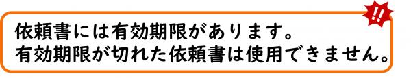 依頼書には有効期限があります。有効期限が切れた依頼書は使用できません。