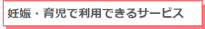 妊娠・育児で利用できるサービス