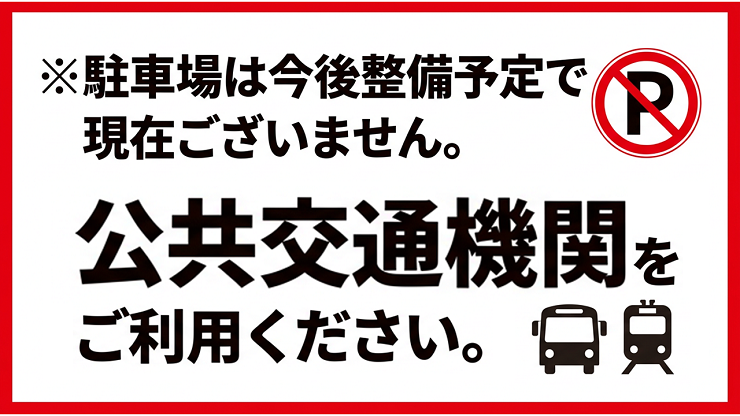 「駐車場は今後整備予定で、現在ございません。公共交通機関をご利用ください。」の画像