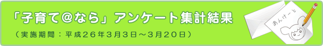 「子育て@なら」アンケート集計結果(実施期間:平成26年3月3日~3月20日)